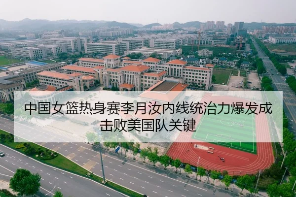 中国女篮热身赛李月汝内线统治力爆发成击败美国队关键