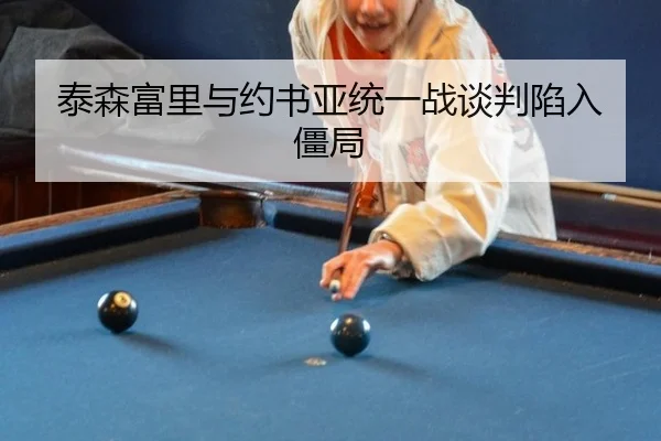 泰森富里与约书亚统一战谈判陷入僵局